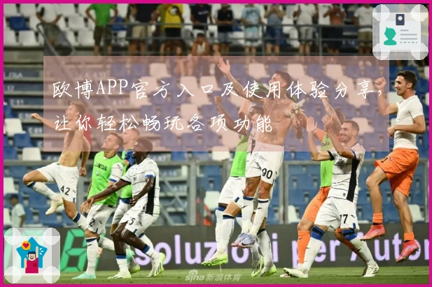 欧博APP官方入口及使用体验分享，让你轻松畅玩各项功能