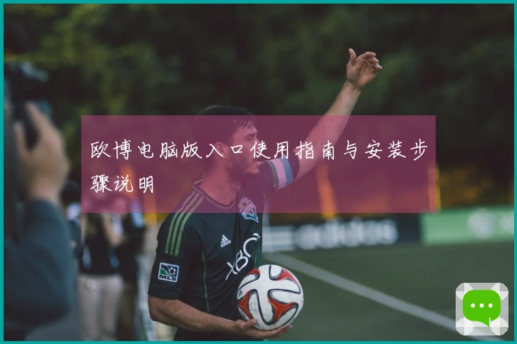 欧博电脑版入口使用指南与安装步骤说明