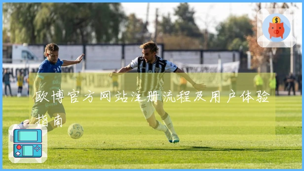 欧博官方网站注册流程及用户体验指南