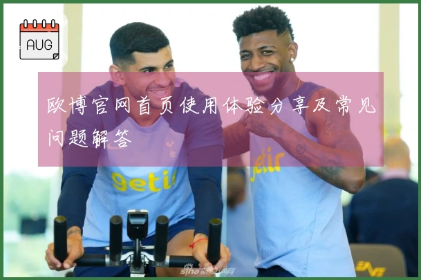 欧博官网首页使用体验分享及常见问题解答