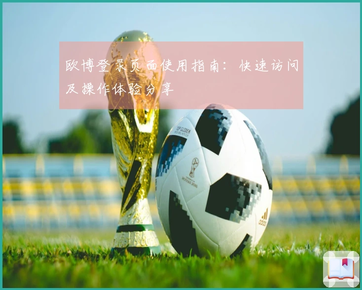 欧博登录页面使用指南：快速访问及操作体验分享