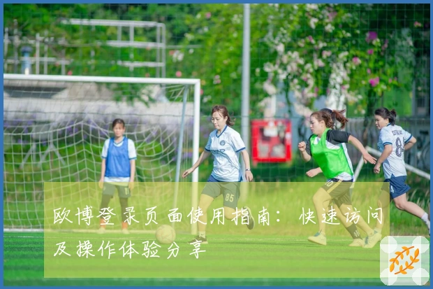 欧博登录页面使用指南：快速访问及操作体验分享