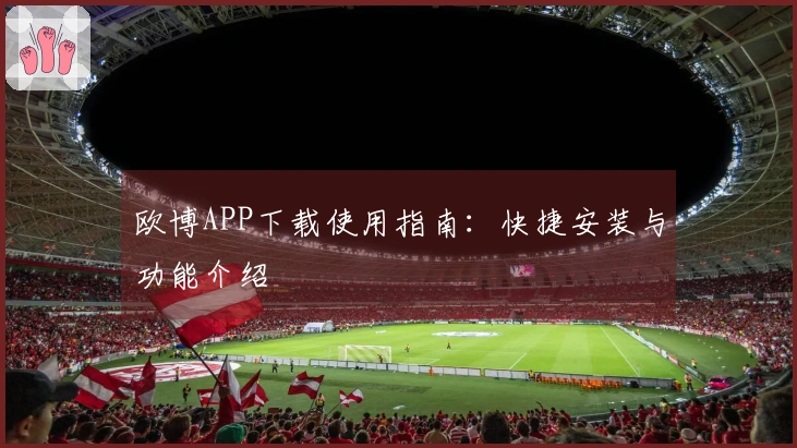 欧博APP下载使用指南：快捷安装与功能介绍