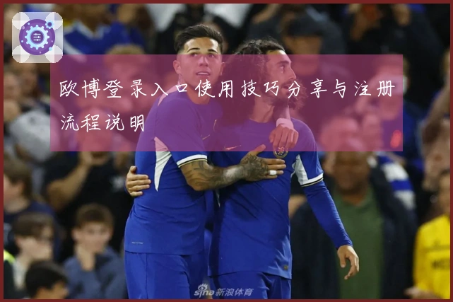 欧博登录入口使用技巧分享与注册流程说明