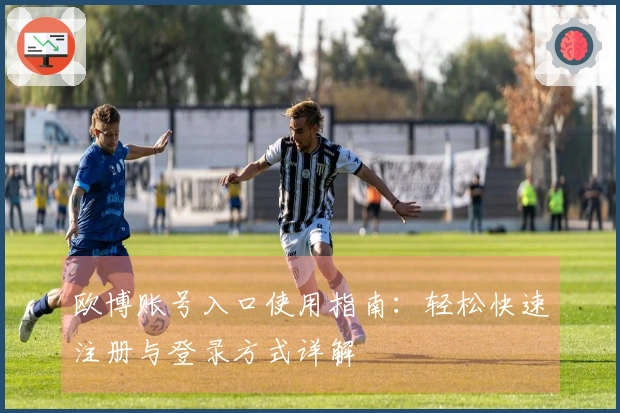 欧博账号入口使用指南：轻松快速注册与登录方式详解