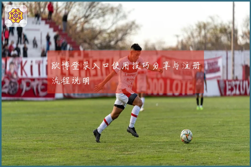 欧博登录入口使用技巧分享与注册流程说明