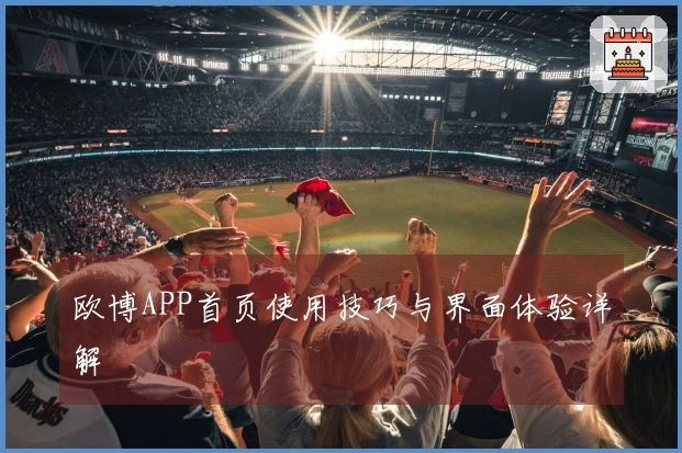 欧博APP首页使用技巧与界面体验详解