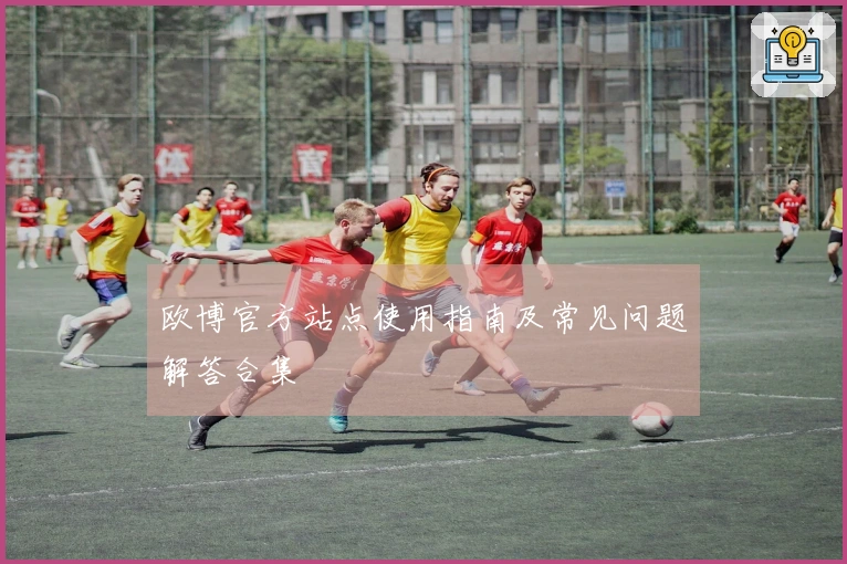 欧博官方站点使用指南及常见问题解答合集